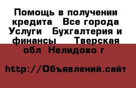 Помощь в получении кредита - Все города Услуги » Бухгалтерия и финансы   . Тверская обл.,Нелидово г.